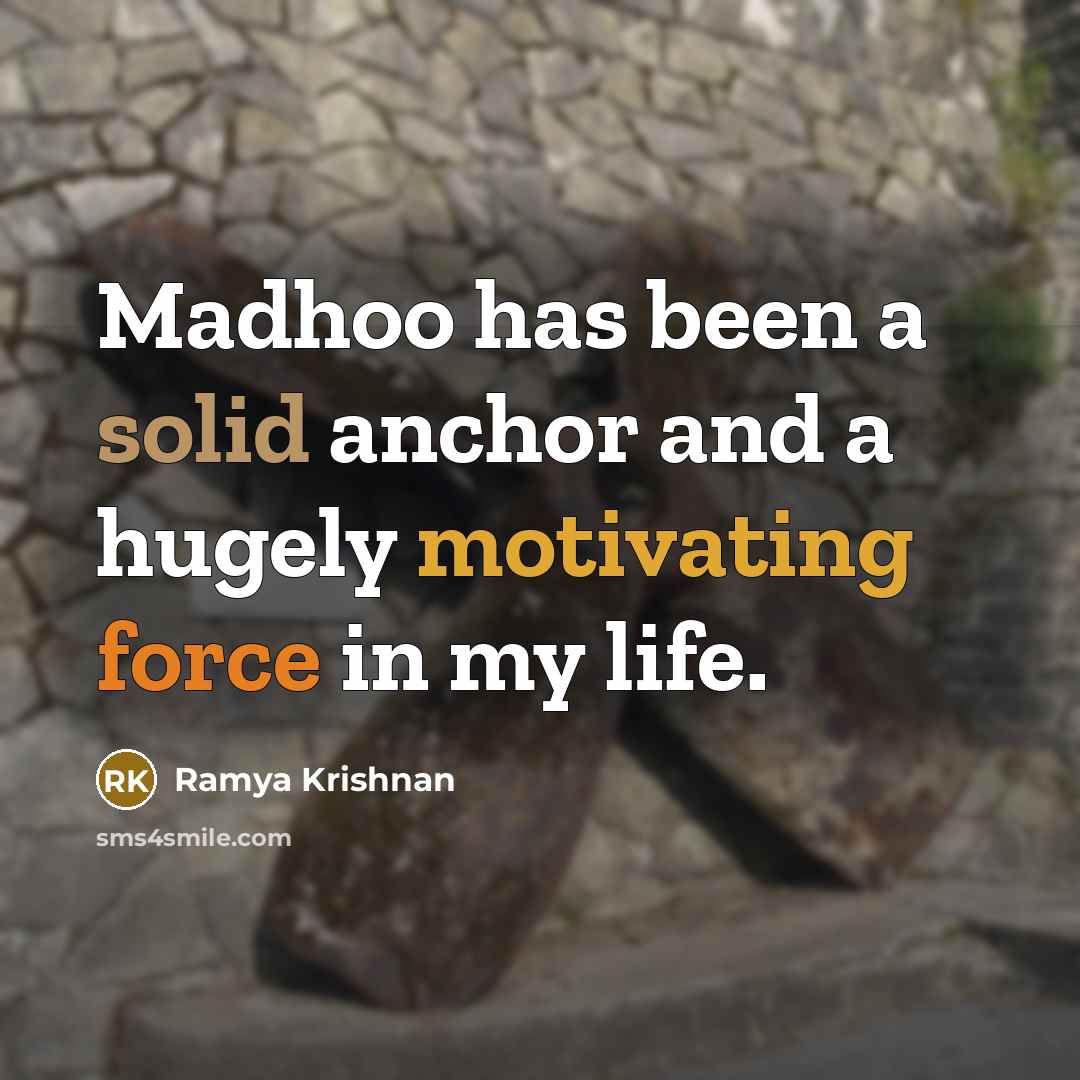 “Madhoo has been a solid anchor and a hugely motivating force in my life.” quote by Ramya Krishnan