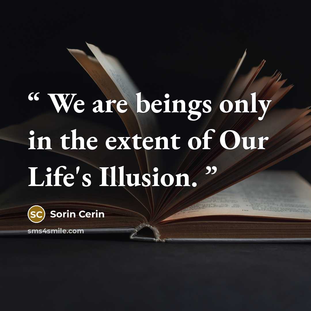 “We are beings only in the extent of Our Life's Illusion.” quote by Sorin Cerin