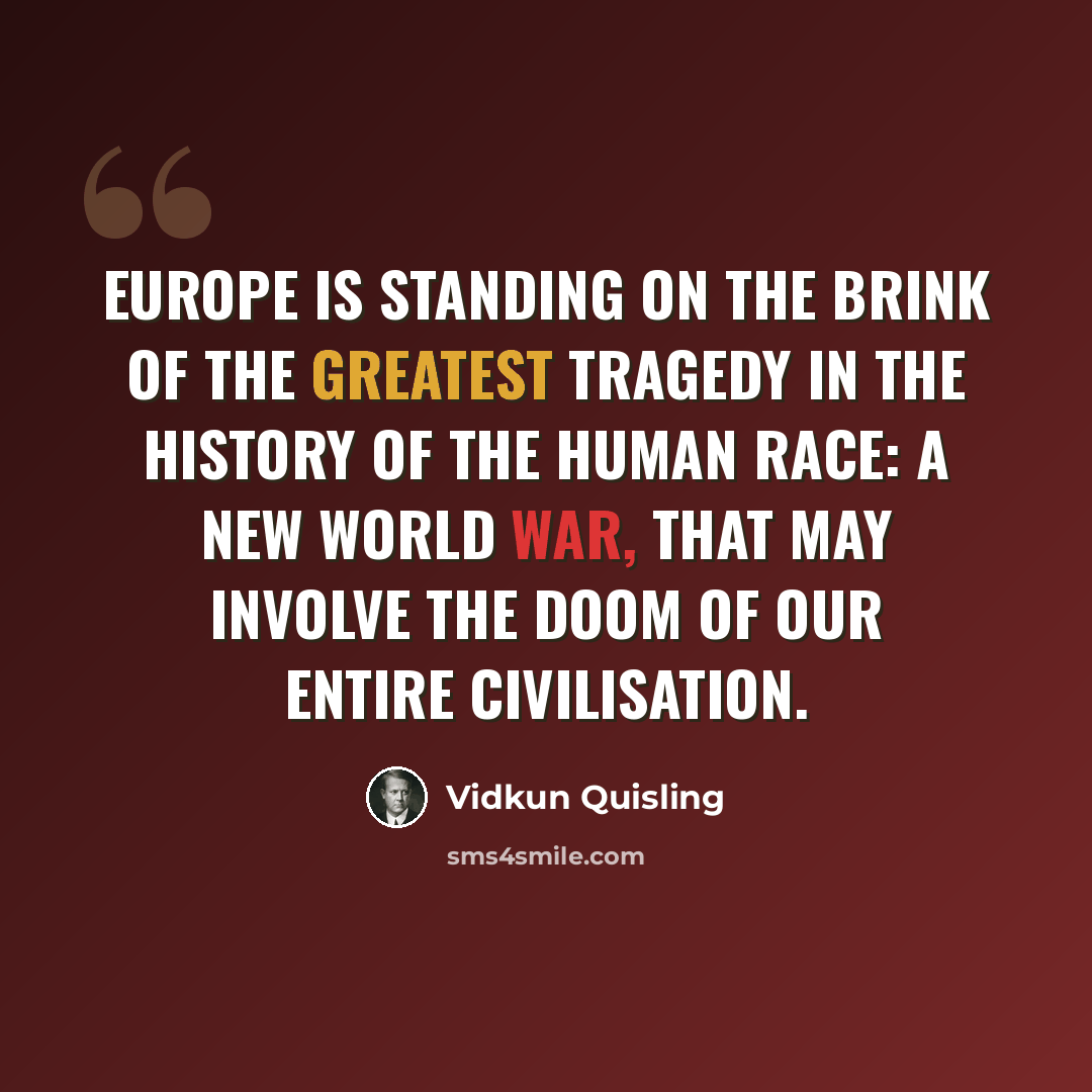 “Europe is standing on the brink of the greatest tragedy in the history of the human race: a new world war, that may involve the doom of our entire civilisation.” quote by Vidkun Quisling