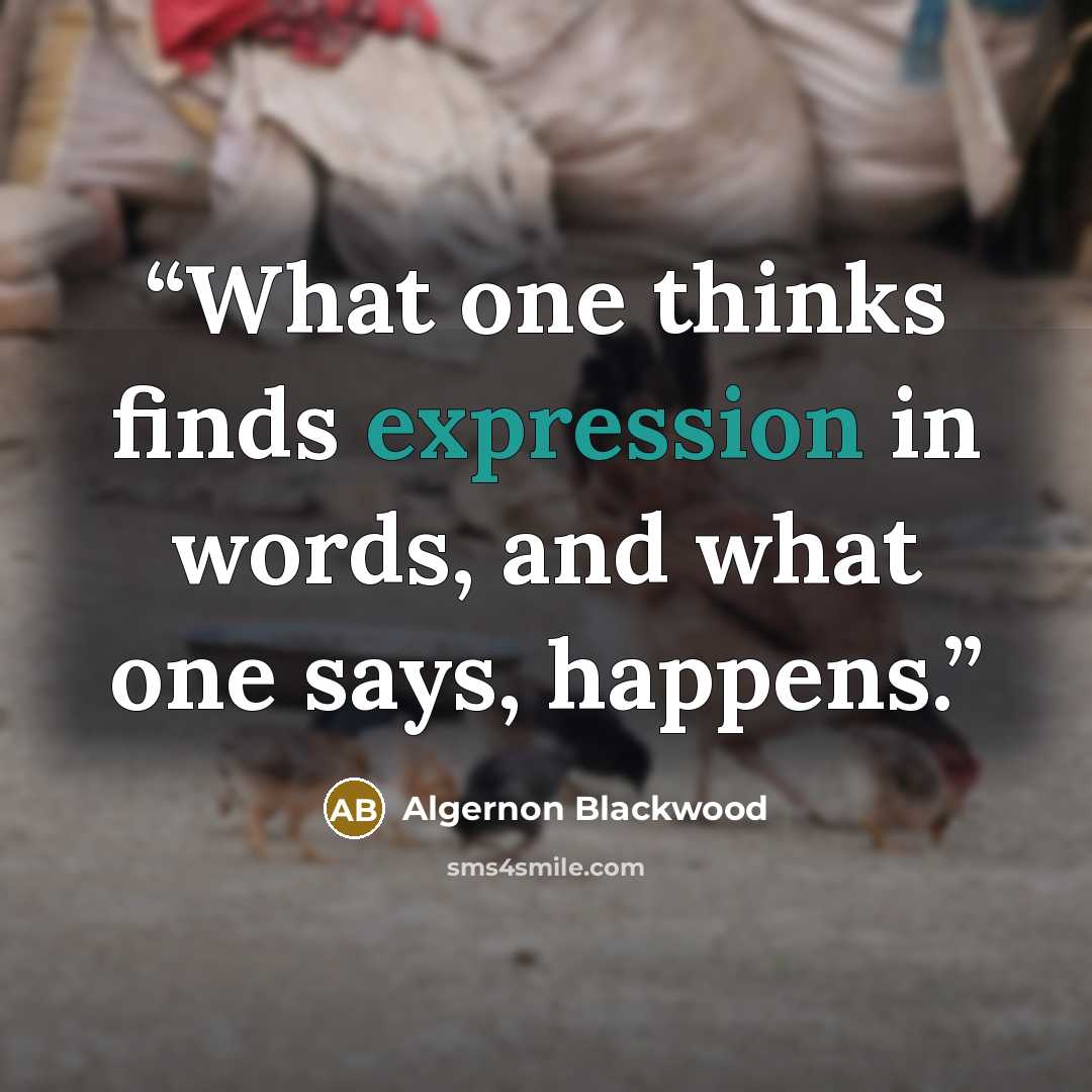 “What one thinks finds expression in words, and what one says, happens.” quote by Algernon Blackwood