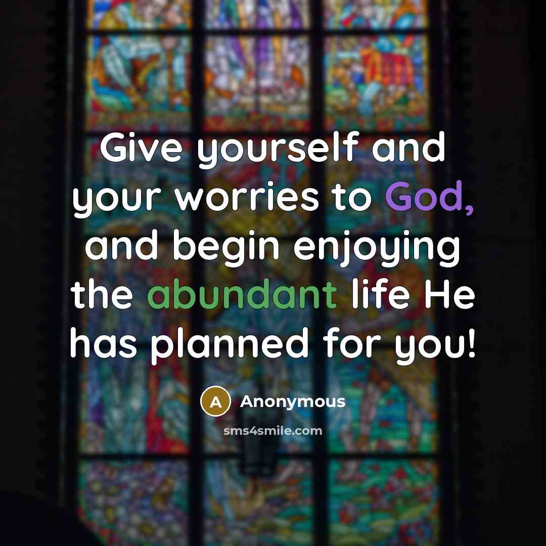 “Give yourself and your worries to God, and begin enjoying the abundant life He has planned for you!” quote by Anonymous