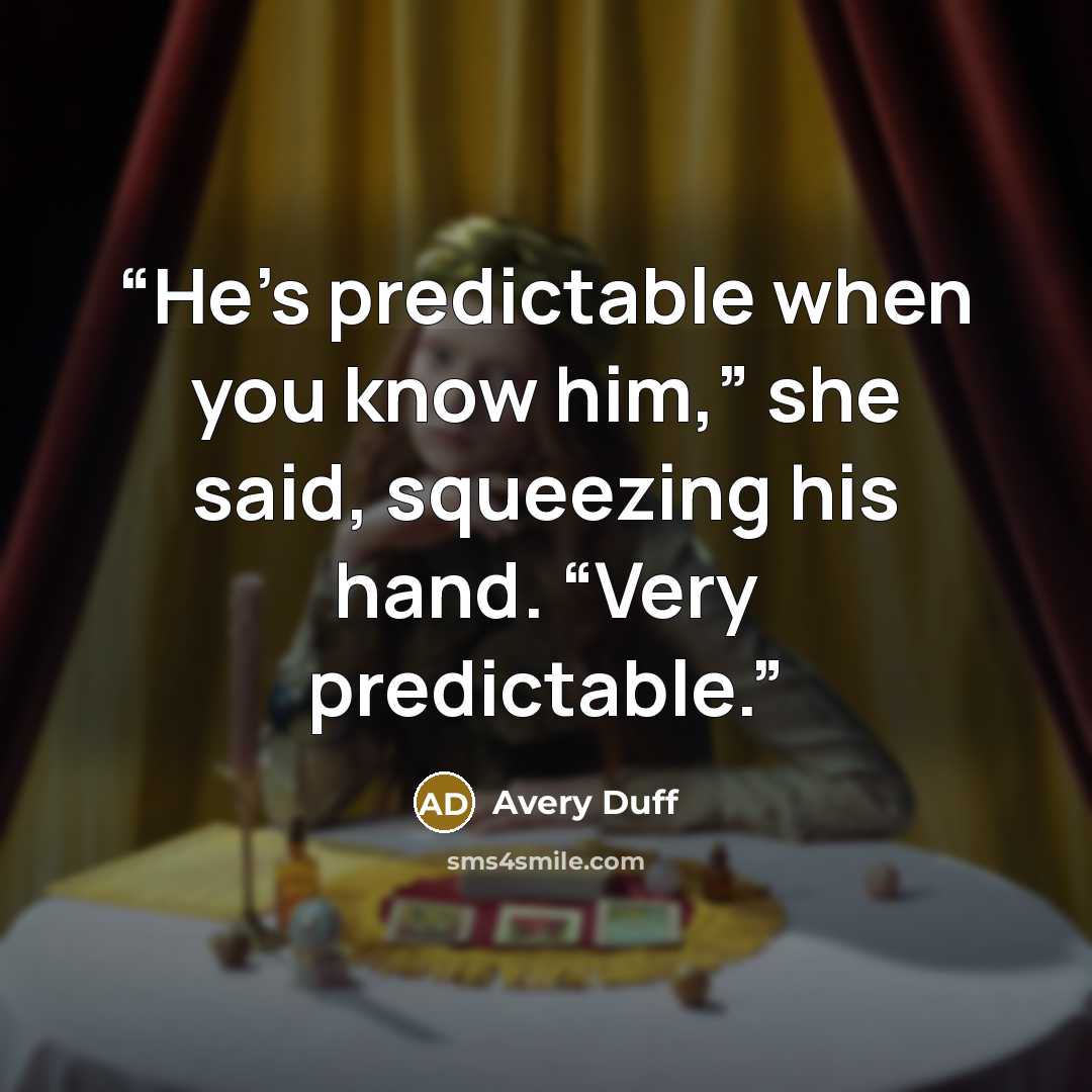 “He’s predictable when you know him,” she said, squeezing his hand. “Very predictable.” quote by Avery Duff