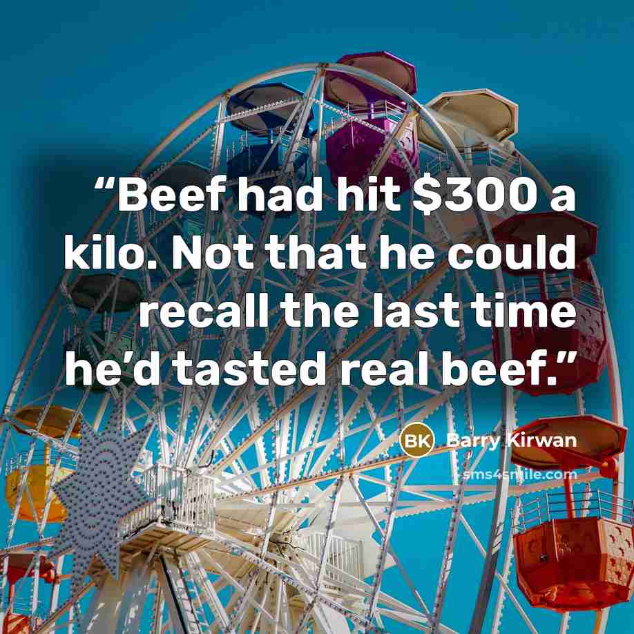 “Beef had hit $300 a kilo. Not that he could recall the last time he’d tasted real beef.” quote by Barry Kirwan