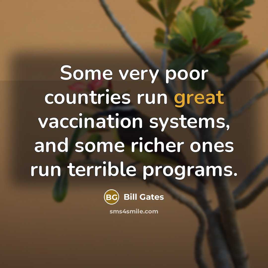 “Some very poor countries run great vaccination systems, and some richer ones run terrible programs.” quote by Bill Gates