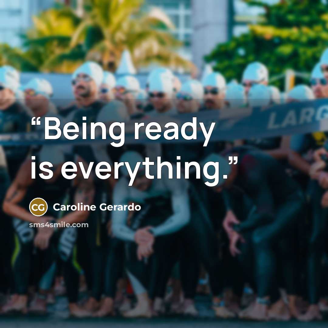 “Being ready is everything.” quote by Caroline Gerardo