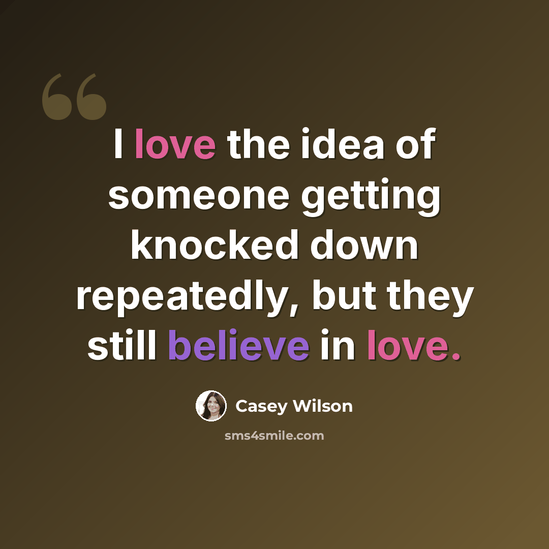 “I love the idea of someone getting knocked down repeatedly, but they still believe in love.” quote by Casey Wilson