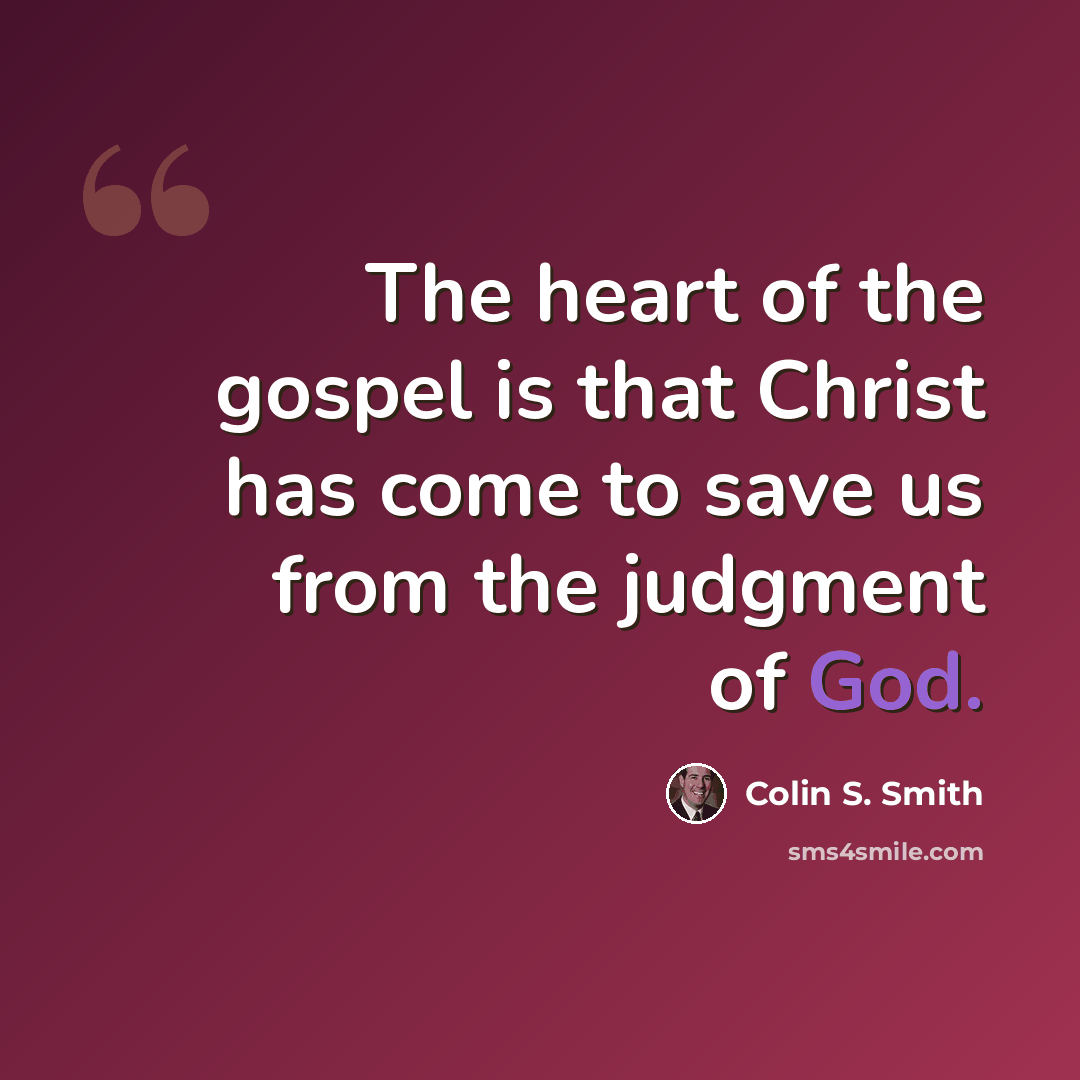 “The heart of the gospel is that Christ has come to save us from the judgment of God.” quote by Colin S. Smith