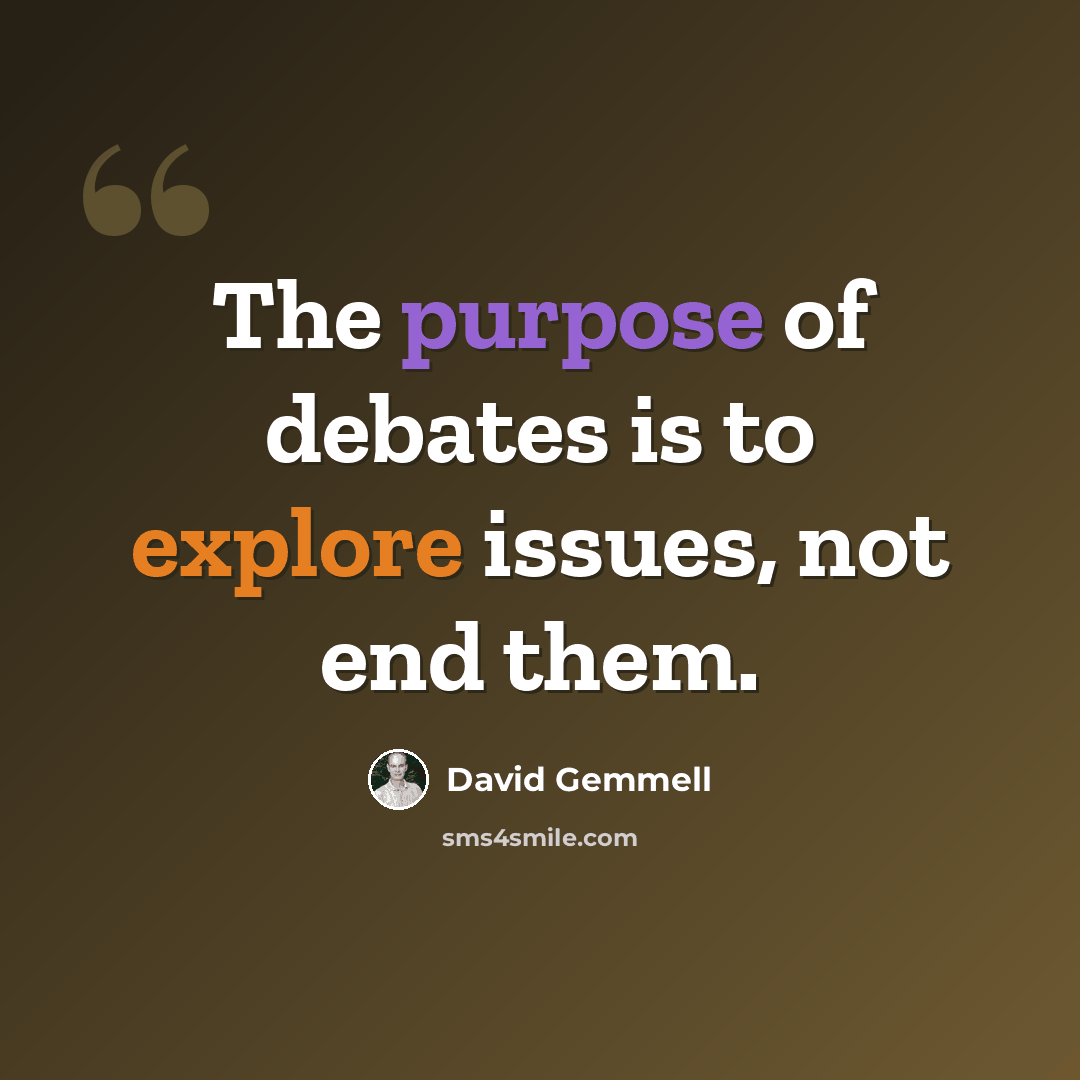“The purpose of debates is to explore issues, not end them.” quote by David Gemmell