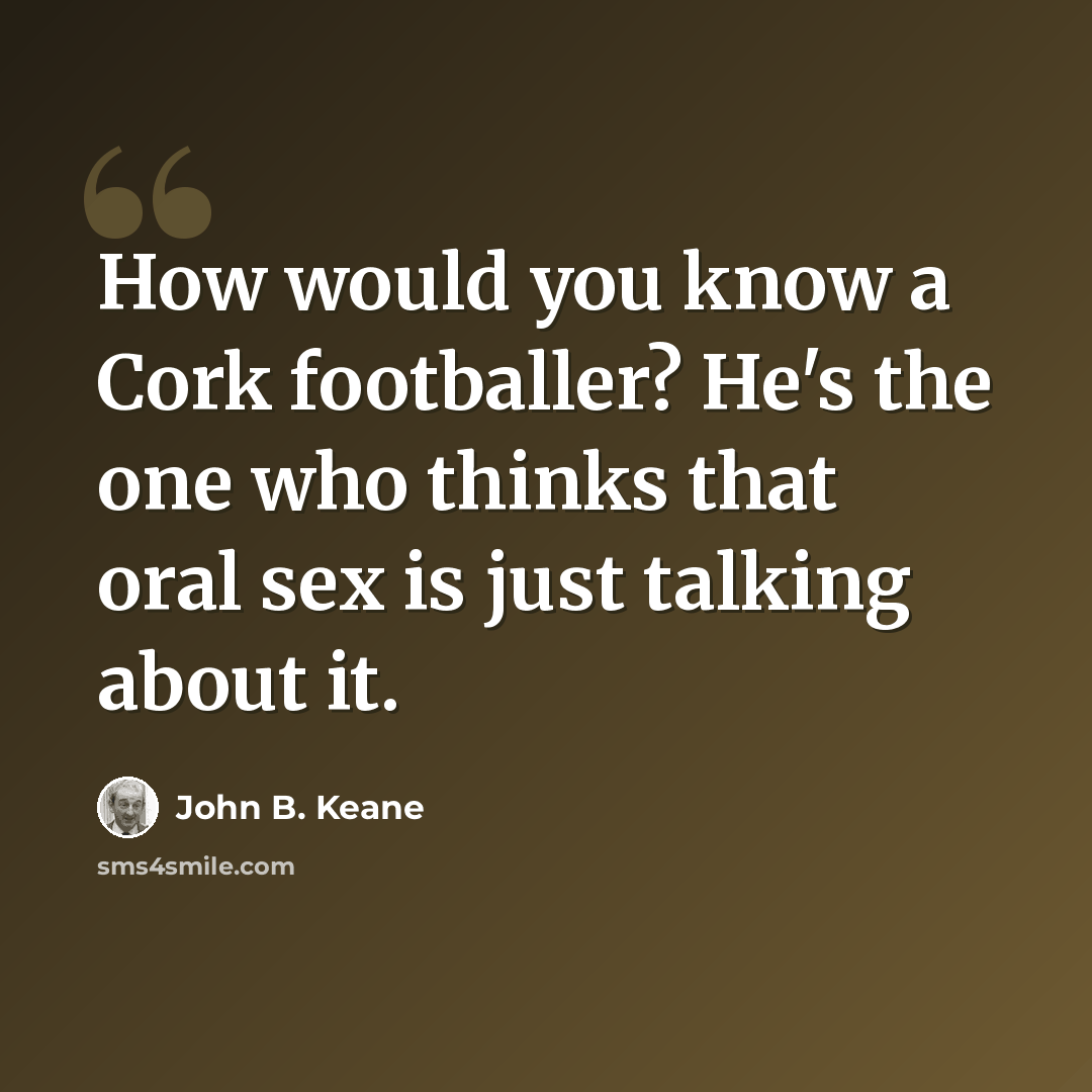 “How would you know a Cork footballer? He's the one who thinks that oral sex is just talking about it.” quote by John B. Keane
