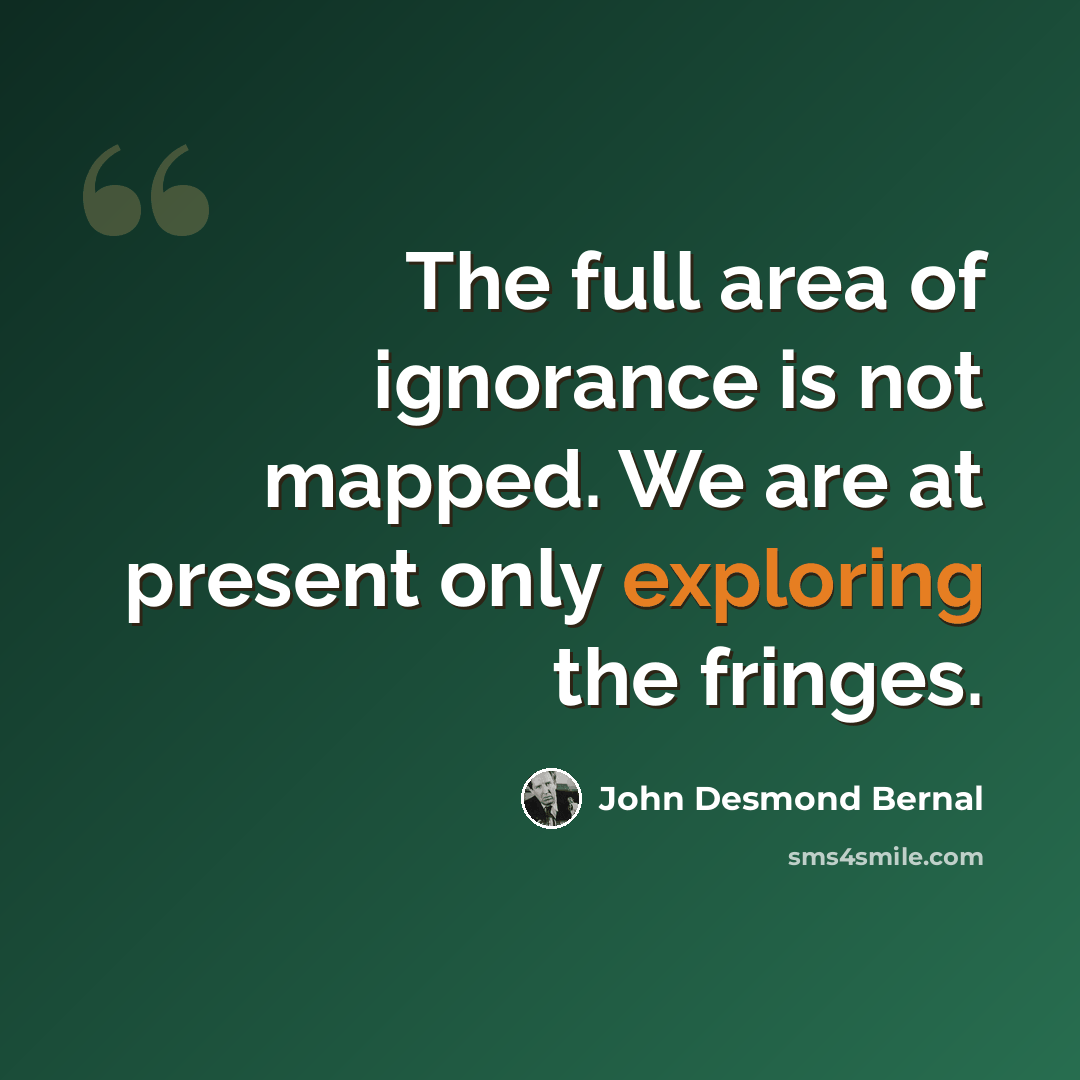 “The full area of ignorance is not mapped. We are at present only exploring the fringes.” quote by John Desmond Bernal
