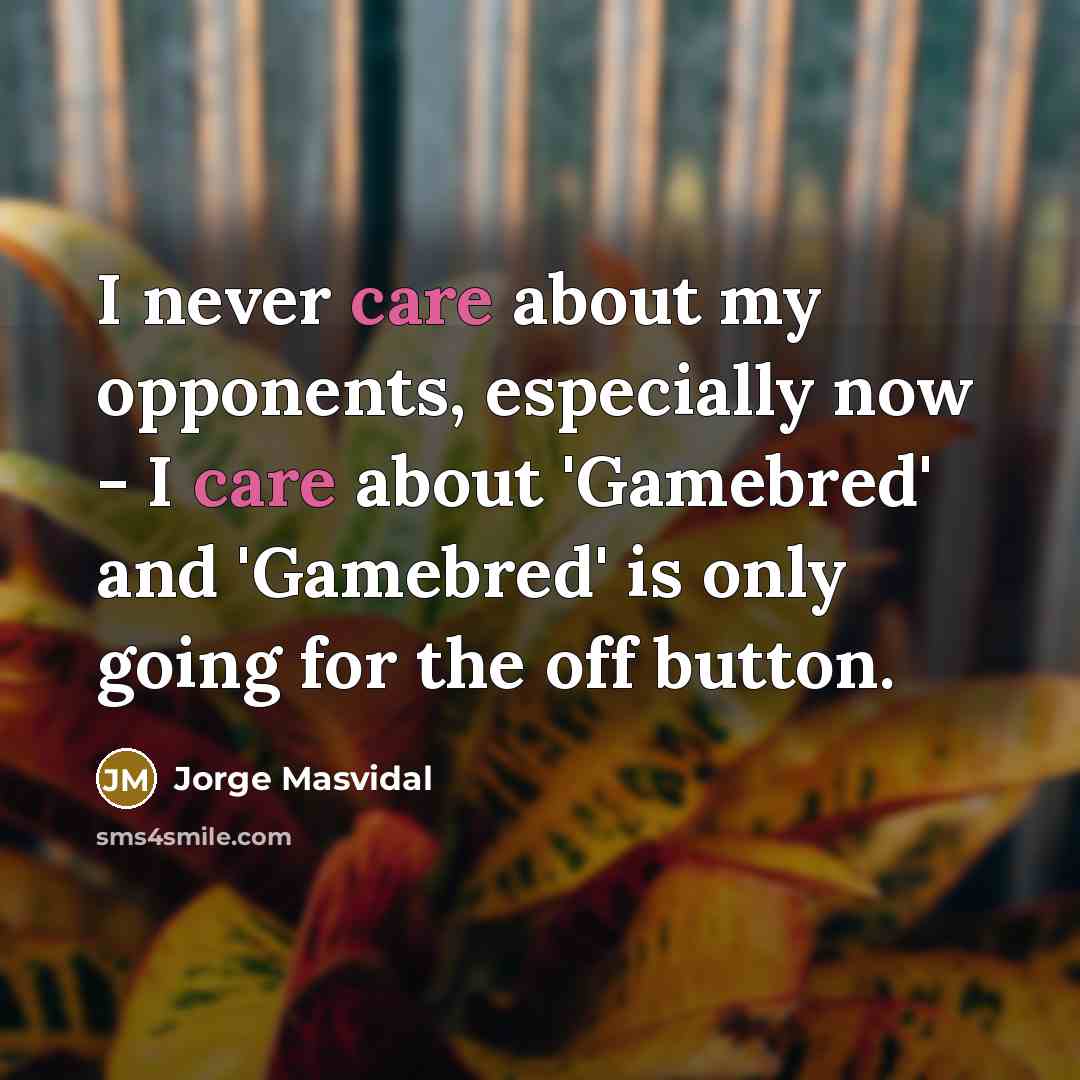 “I never care about my opponents, especially now - I care about 'Gamebred' and 'Gamebred' is only going for the off button.” quote by Jorge Masvidal