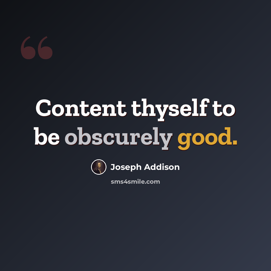 “Content thyself to be obscurely good.” quote by Joseph Addison