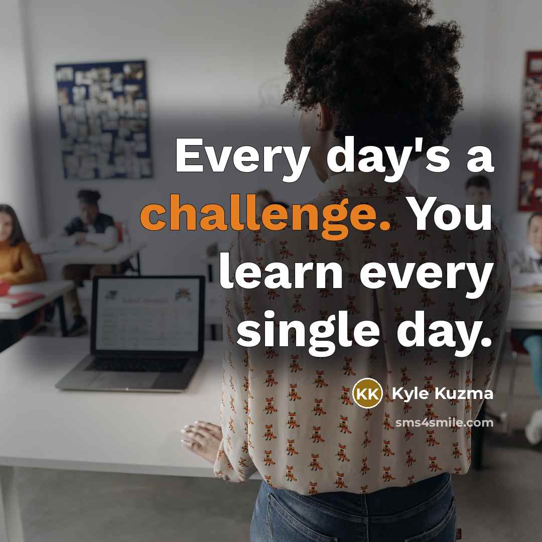 “Every day's a challenge. You learn every single day.” quote by Kyle Kuzma