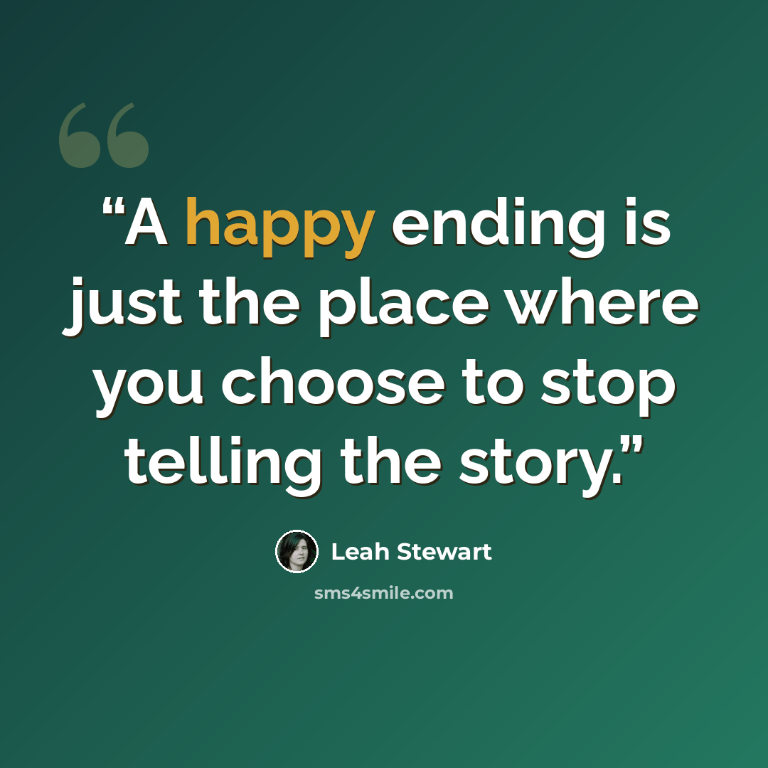 “A happy ending is just the place where you choose to stop telling the story.” quote by Leah Stewart