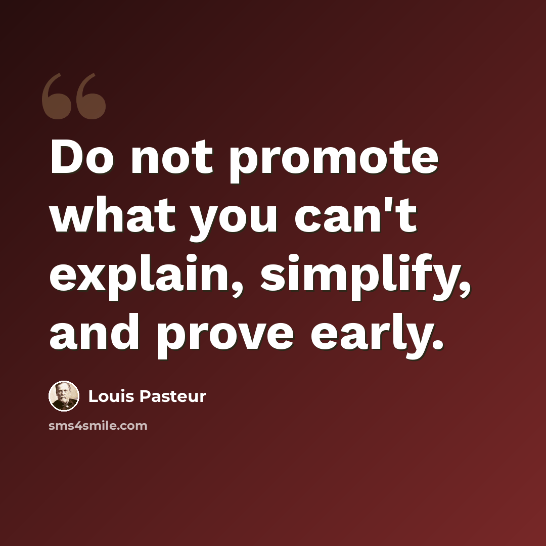 “Do not promote what you can't explain, simplify, and prove early.” quote by Louis Pasteur