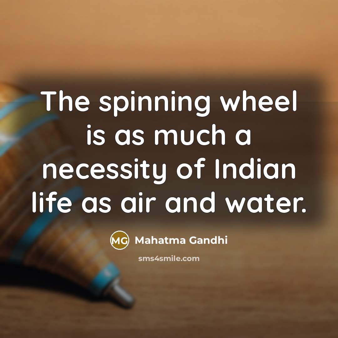 “The spinning wheel is as much a necessity of Indian life as air and water.” quote by Mahatma Gandhi