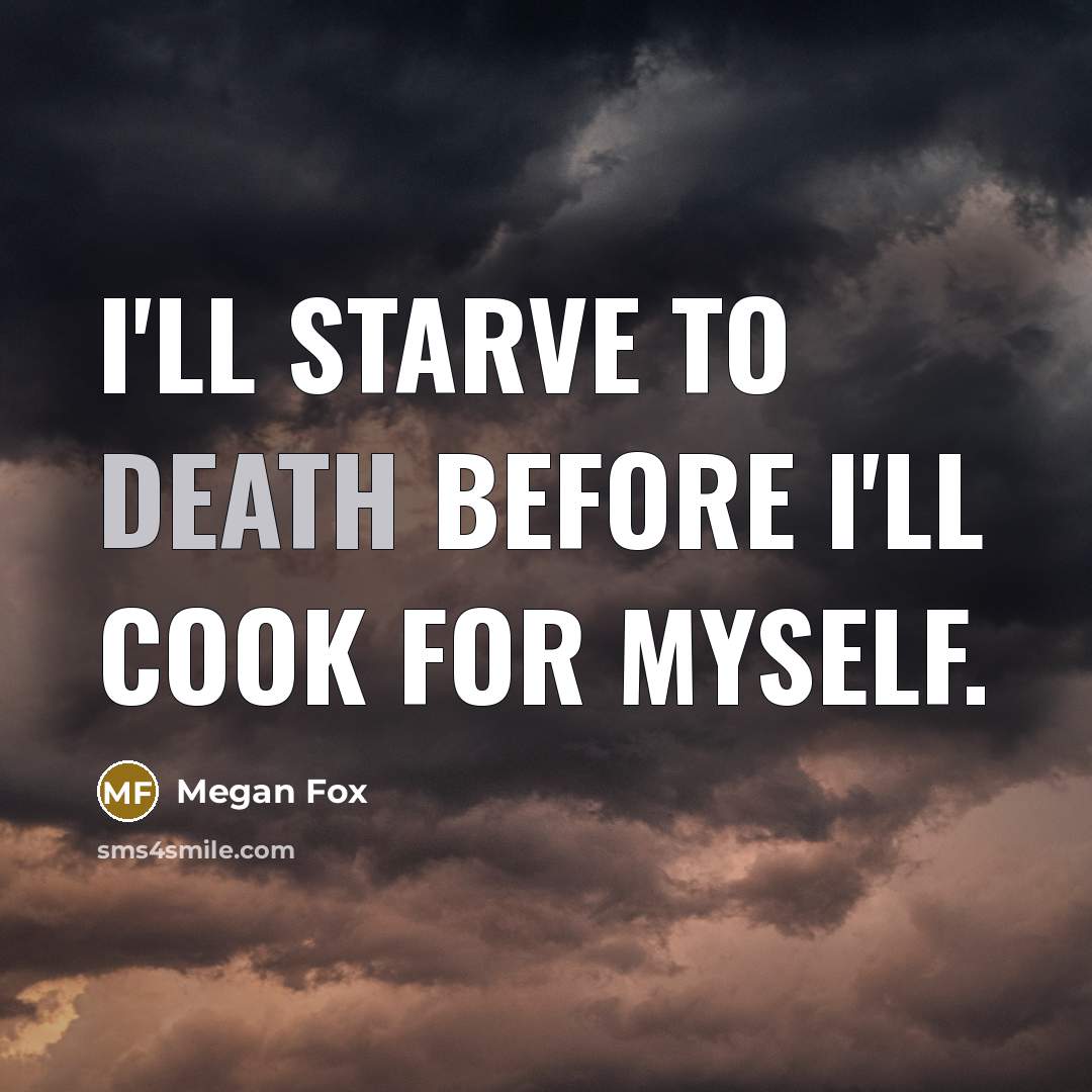 “I'll starve to death before I'll cook for myself.” quote by Megan Fox