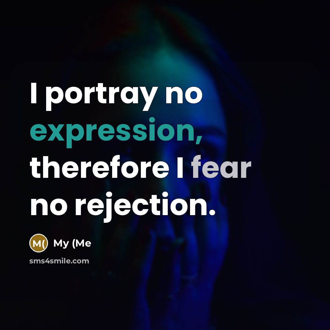 “I portray no expression, therefore I fear no rejection.” quote by My (Me