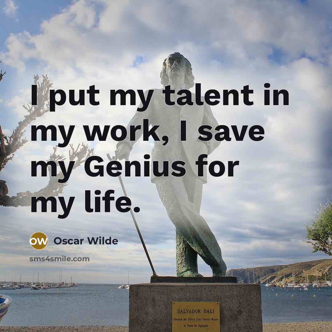 “I put my talent in my work, I save my Genius for my life.” quote by Oscar Wilde