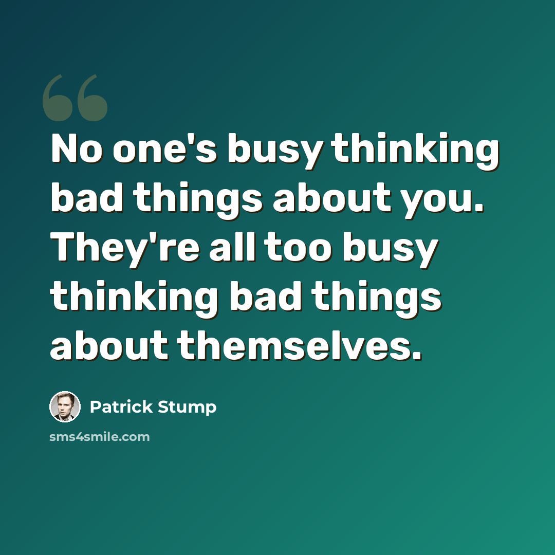 “No one's busy thinking bad things about you. They're all too busy thinking bad things about themselves.” quote by Patrick Stump