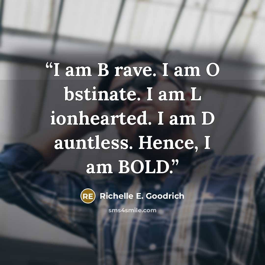 “I am B rave. I am O bstinate. I am L ionhearted. I am D auntless. Hence, I am BOLD.” quote by Richelle E. Goodrich