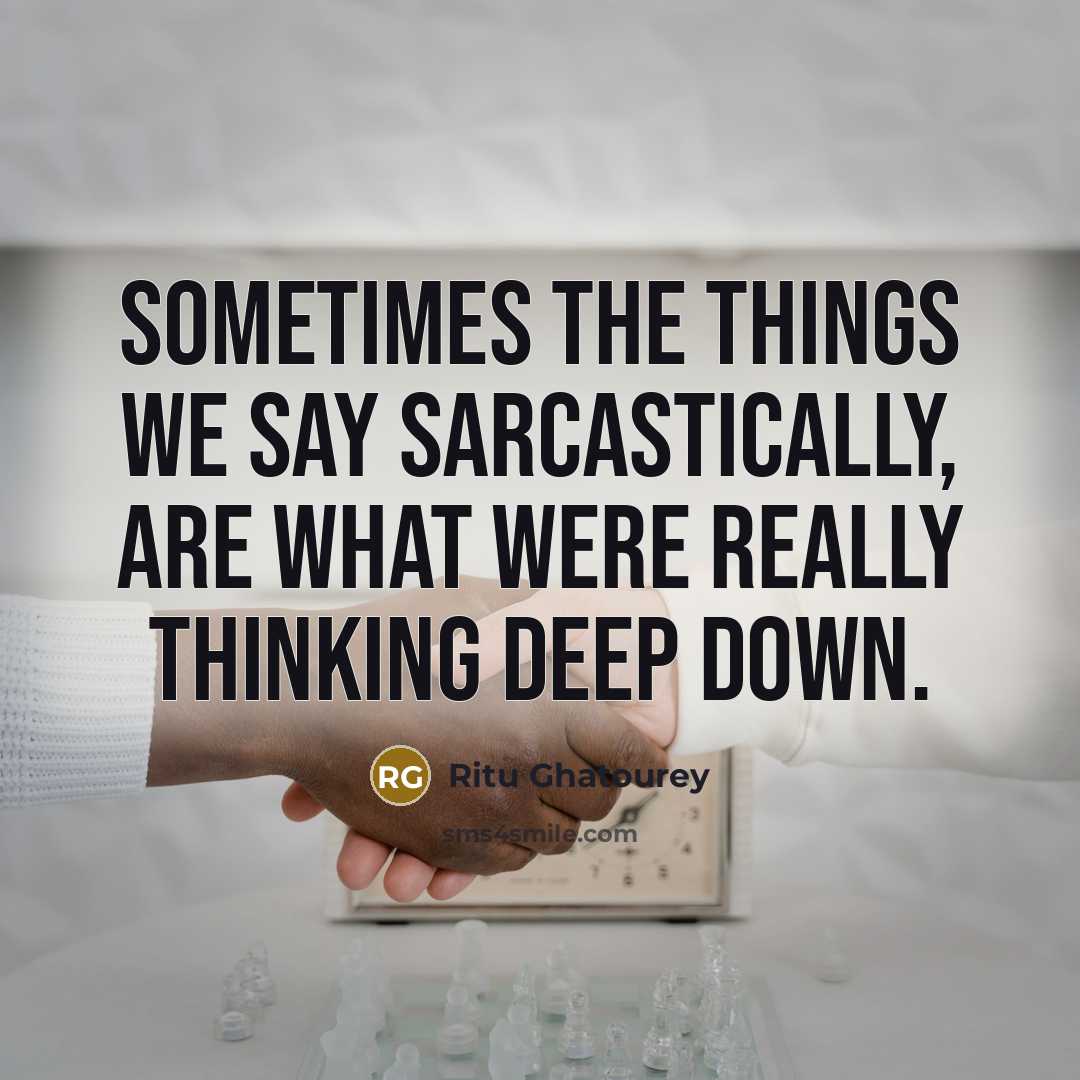 “Sometimes the things we say sarcastically, are what were really thinking deep down.” quote by Ritu Ghatourey