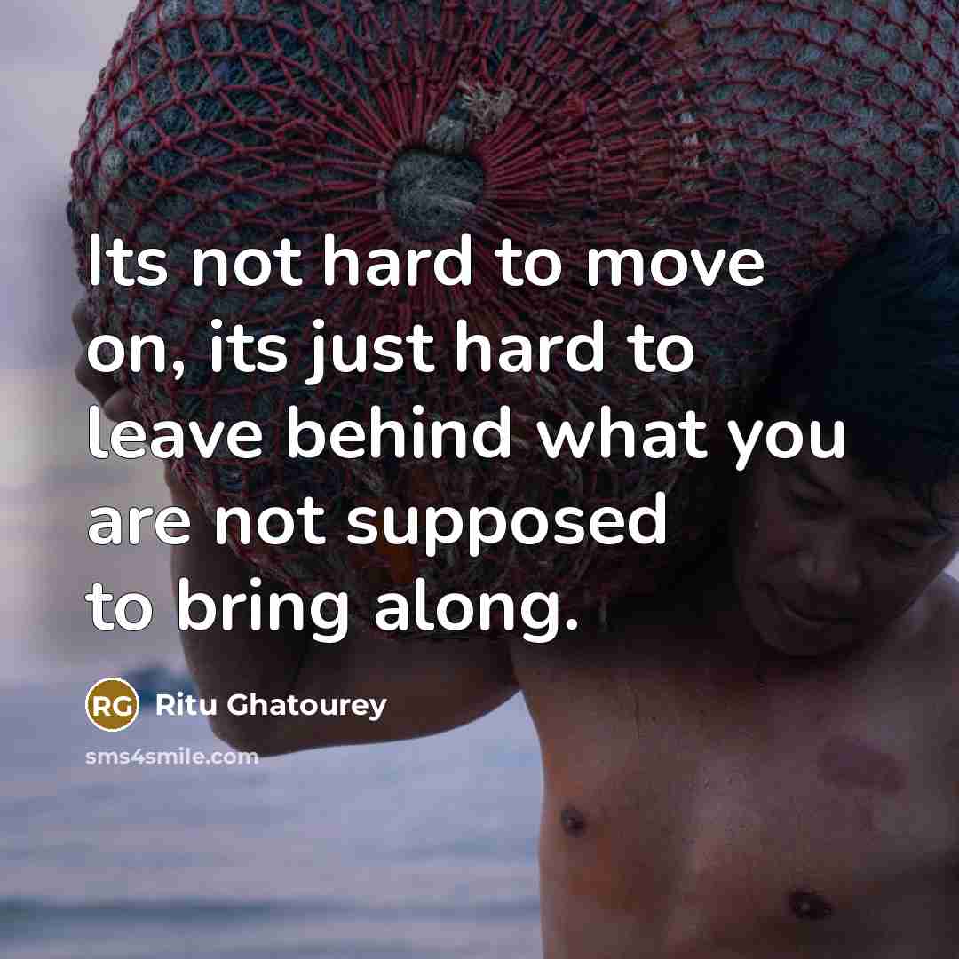 “Its not hard to move on, its just hard to leave behind what you are not supposed to bring along.” quote by Ritu Ghatourey