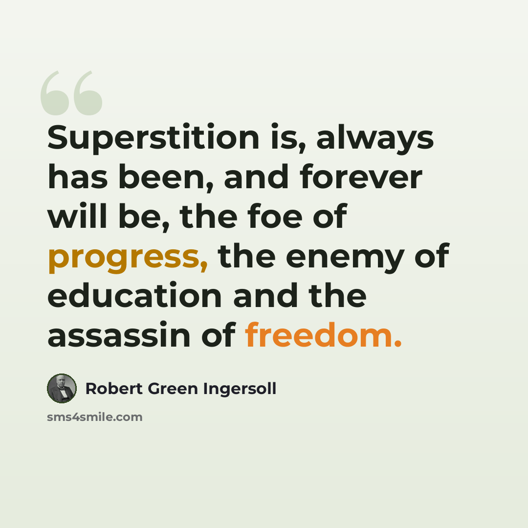 “Superstition is, always has been, and forever will be, the foe of progress, the enemy of education and the assassin of freedom.” quote by Robert Green Ingersoll