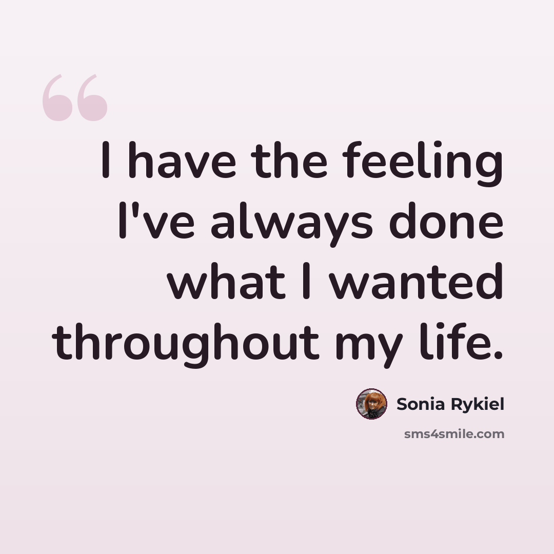 “I have the feeling I've always done what I wanted throughout my life.” quote by Sonia Rykiel