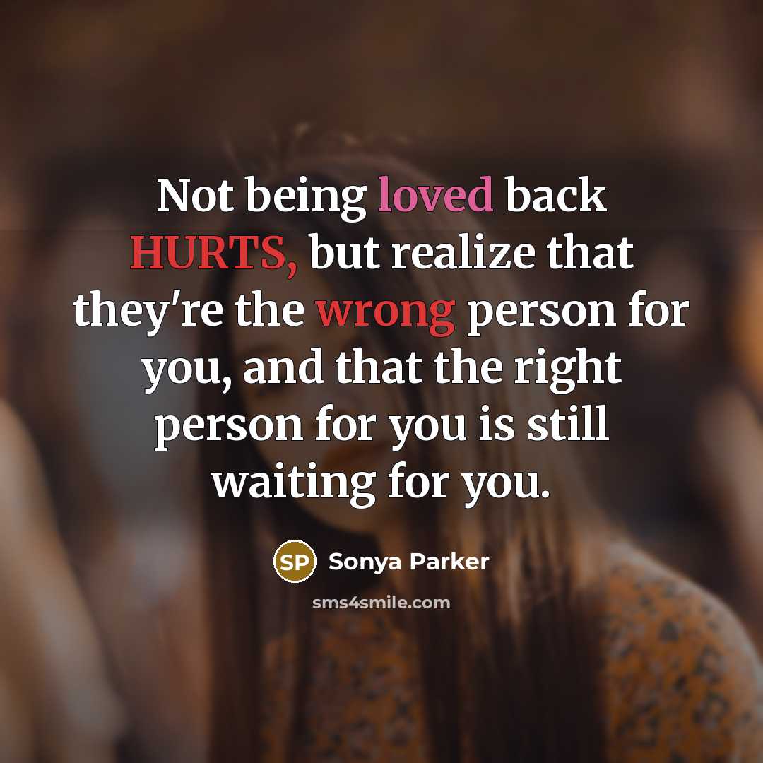 “Not being loved back HURTS, but realize that they're the wrong person for you, and that the right person for you is still waiting for you.” quote by Sonya Parker