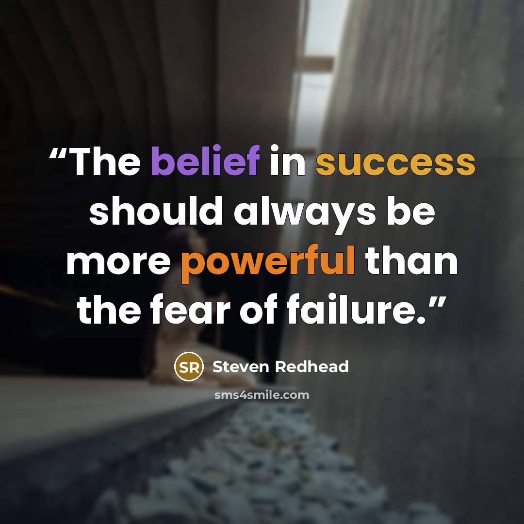 “The belief in success should always be more powerful than the fear of failure.” quote by Steven Redhead