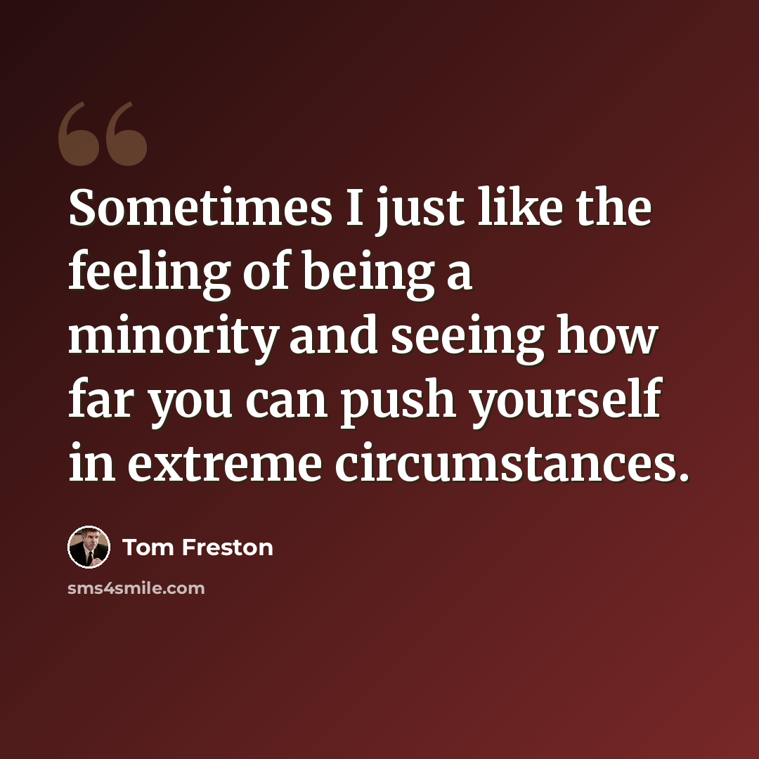“Sometimes I just like the feeling of being a minority and seeing how far you can push yourself in extreme circumstances.” quote by Tom Freston