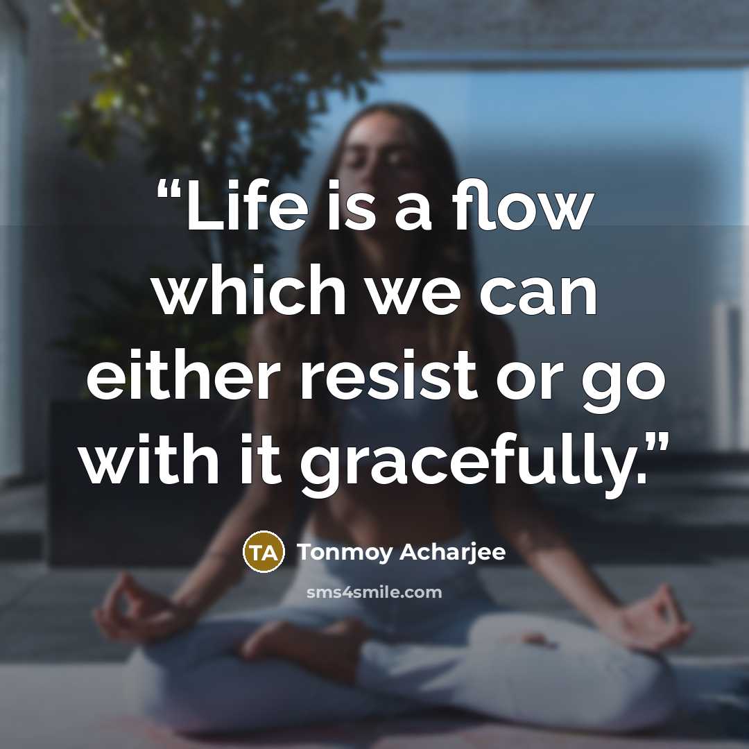 “Life is a flow which we can either resist or go with it gracefully.” quote by Tonmoy Acharjee