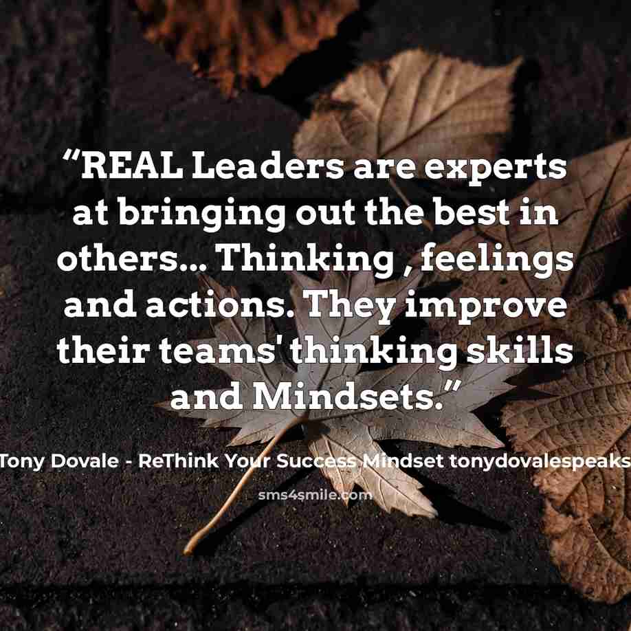 “REAL Leaders are experts at bringing out the best in others... Thinking , feelings and actions. They improve their teams' thinking skills and Mindsets.” quote by Tony Dovale - ReThink Your Success Mindset tonydovalespeaks.com