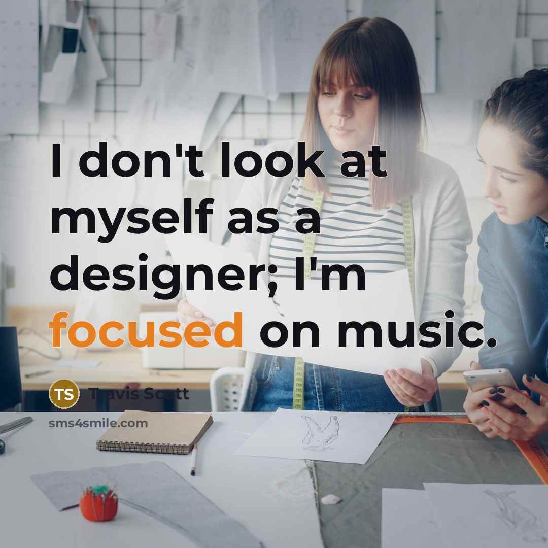 “I don't look at myself as a designer; I'm focused on music.” quote by Travis Scott