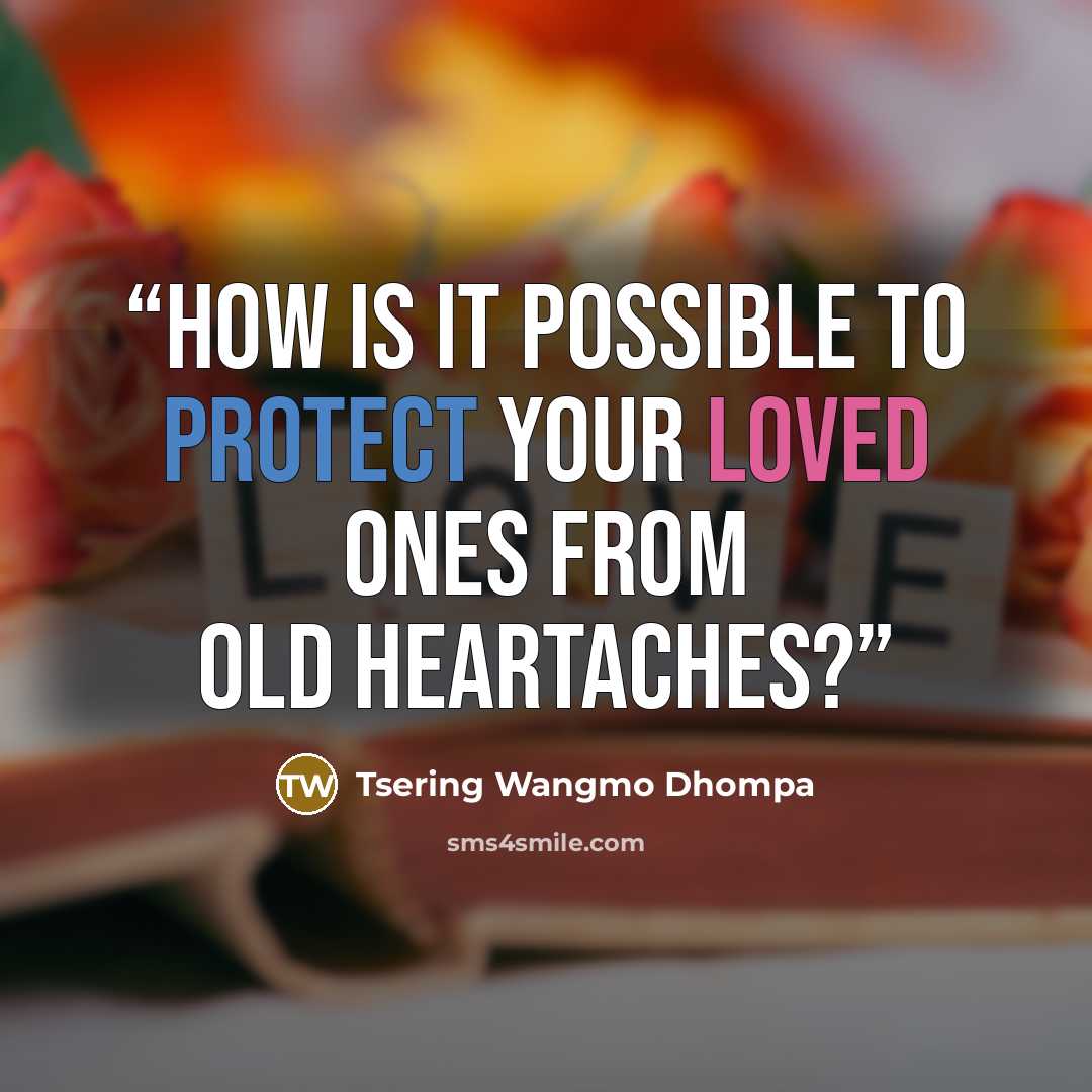 “How is it possible to protect your loved ones from old heartaches?” quote by Tsering Wangmo Dhompa
