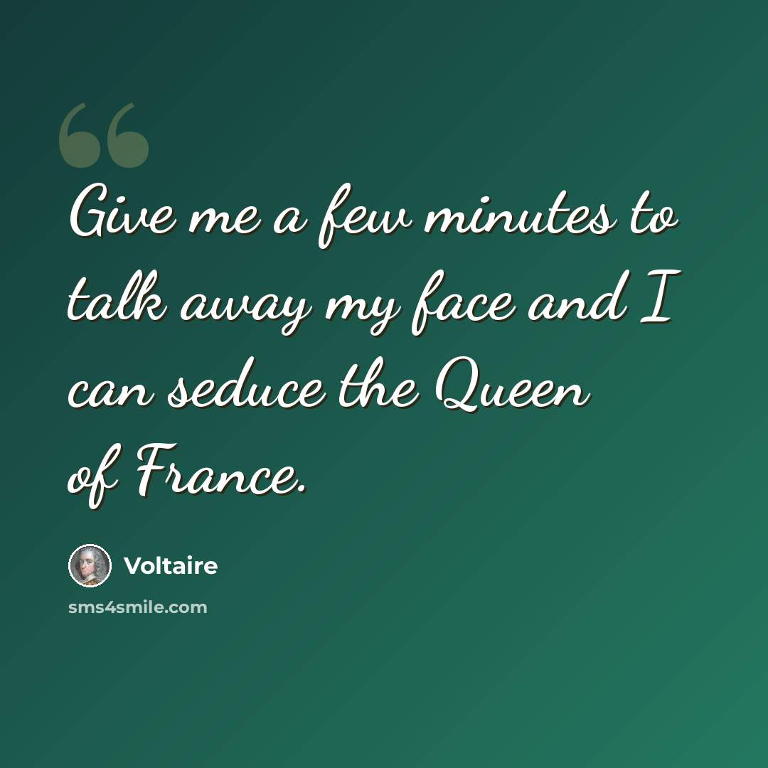 “Give me a few minutes to talk away my face and I can seduce the Queen of France.” quote by Voltaire