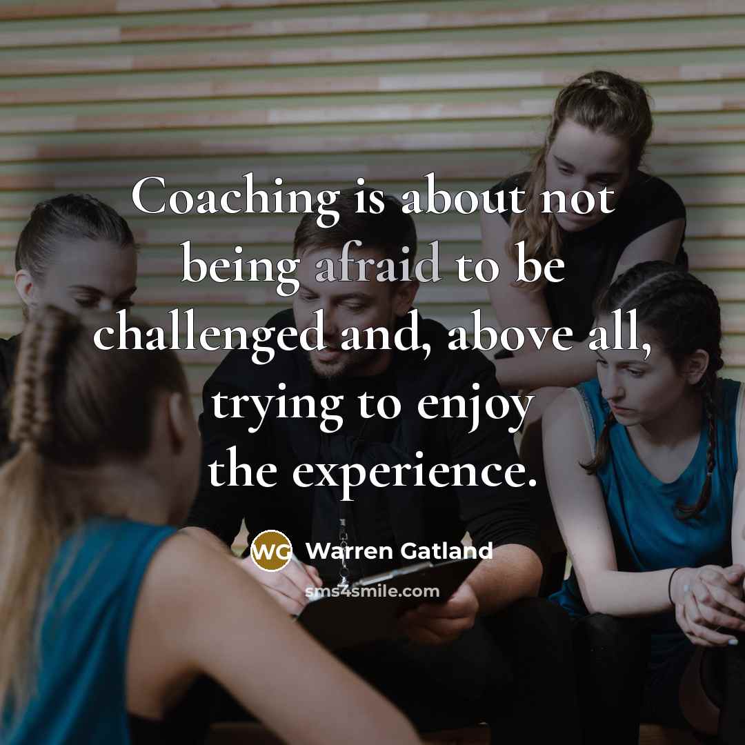 “Coaching is about not being afraid to be challenged and, above all, trying to enjoy the experience.” quote by Warren Gatland