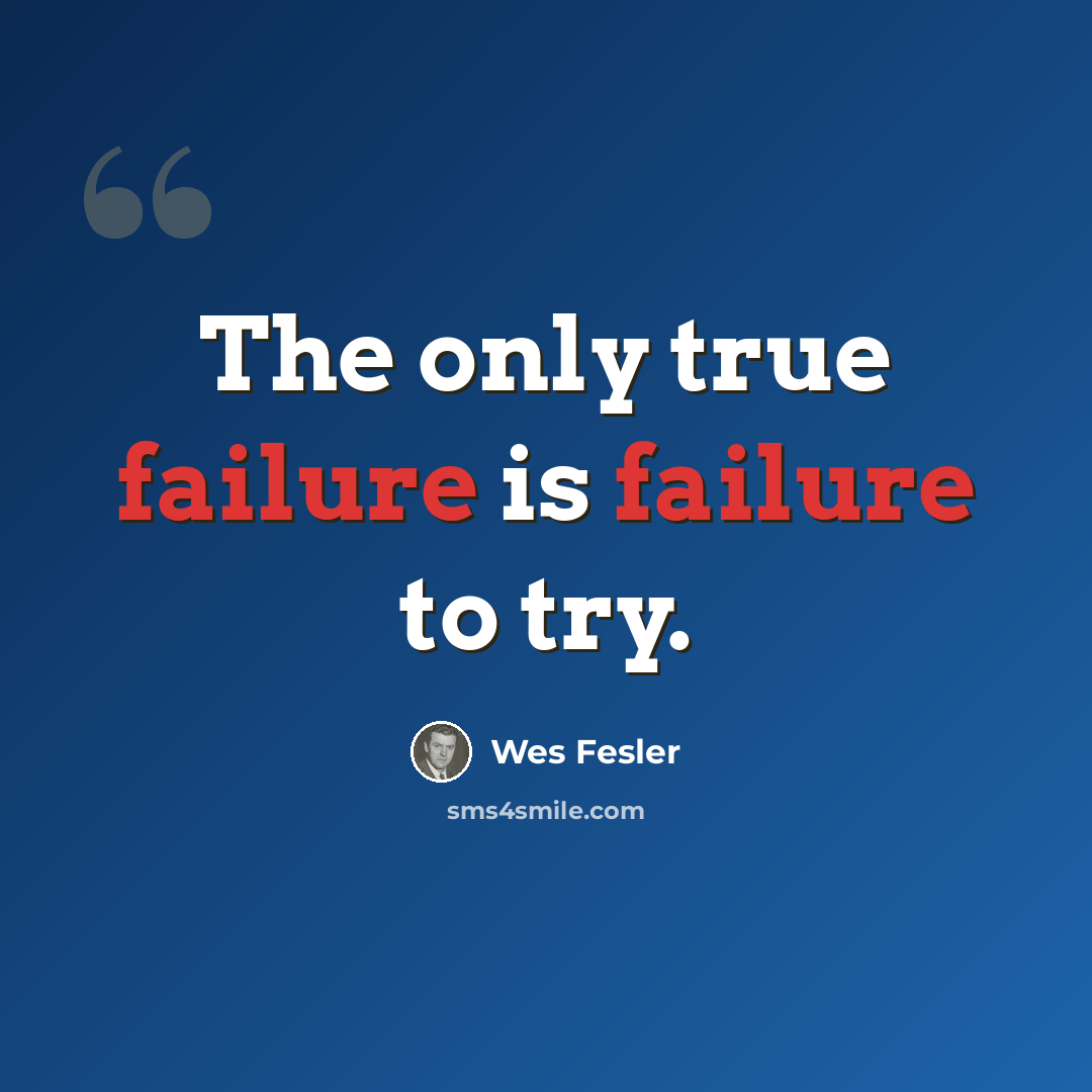 “The only true failure is failure to try.” quote by Wes Fesler