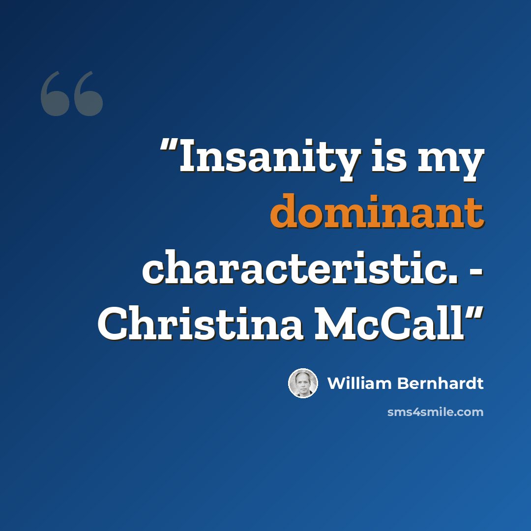 “Insanity is my dominant characteristic. - Christina McCall” quote by William Bernhardt