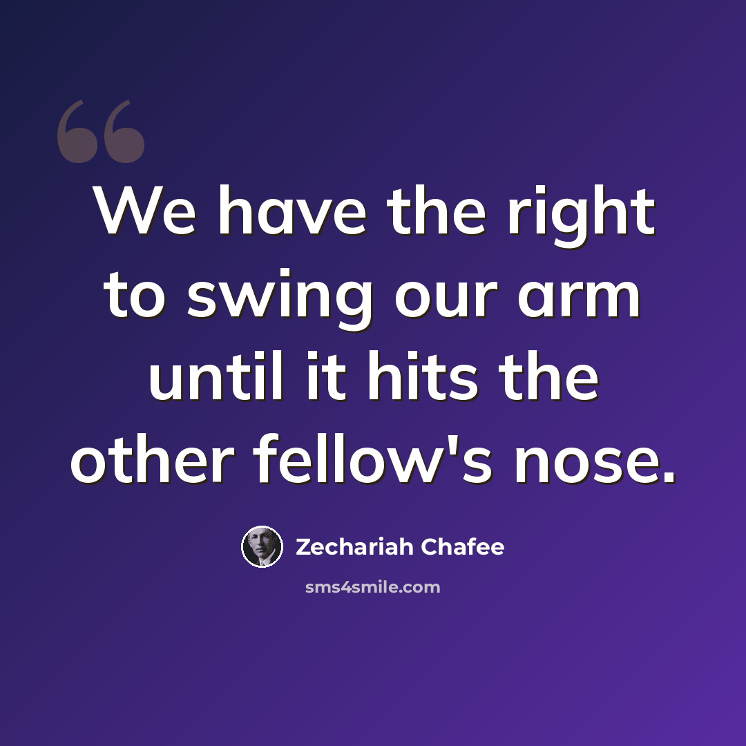 “We have the right to swing our arm until it hits the other fellow's nose.” quote by Zechariah Chafee