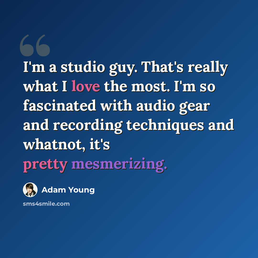 “I'm a studio guy. That's really what I love the most. I'm so fascinated with audio gear and recording techniques and whatnot, it's pretty mesmerizing.” quote by Adam Young