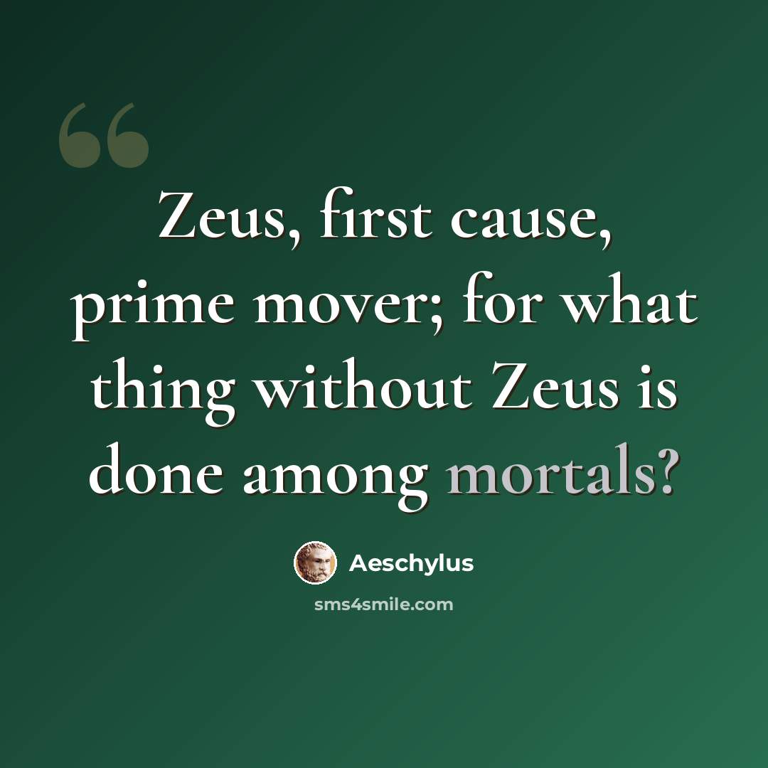 “Zeus, first cause, prime mover; for what thing without Zeus is done among mortals?” quote by Aeschylus