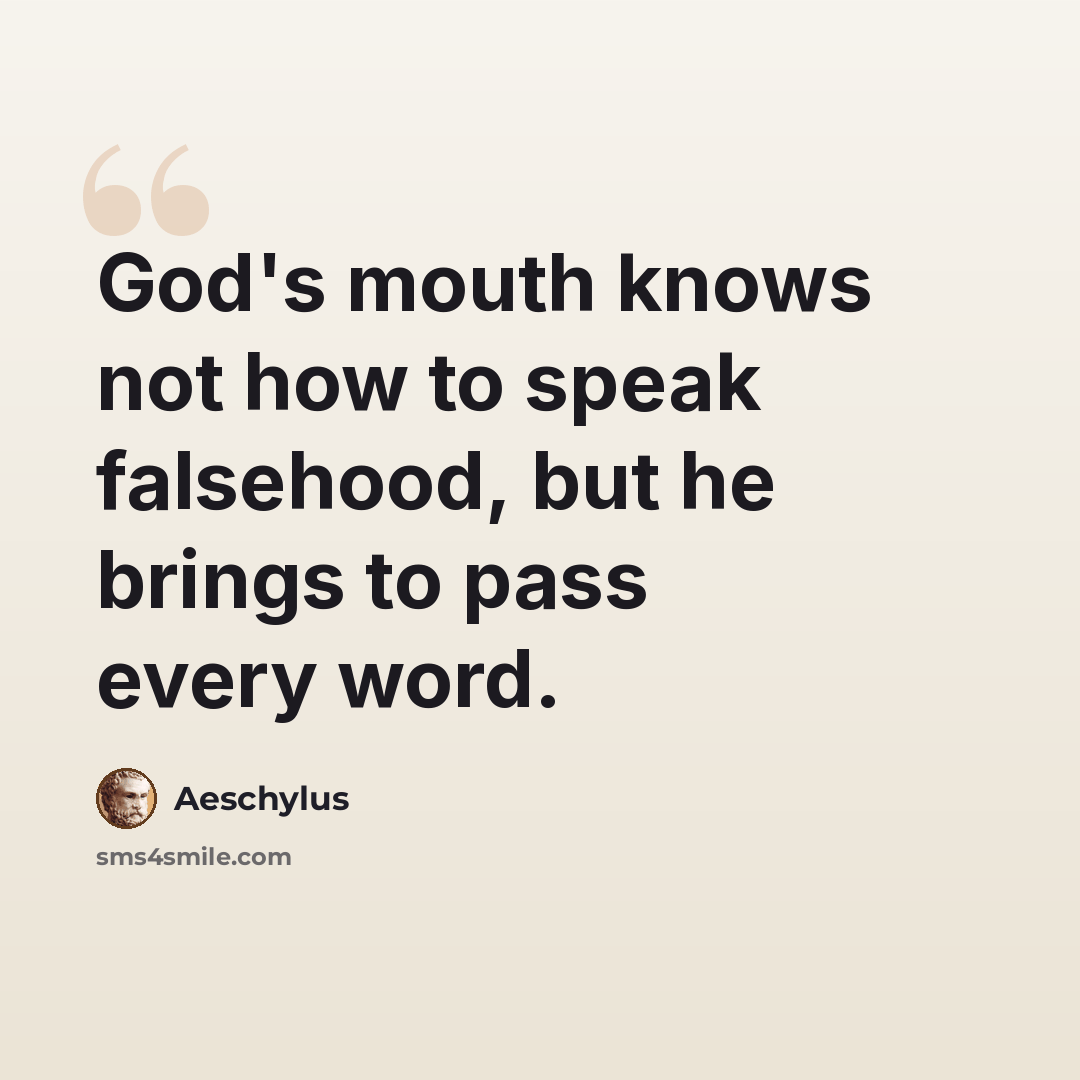 “God's mouth knows not how to speak falsehood, but he brings to pass every word.” quote by Aeschylus
