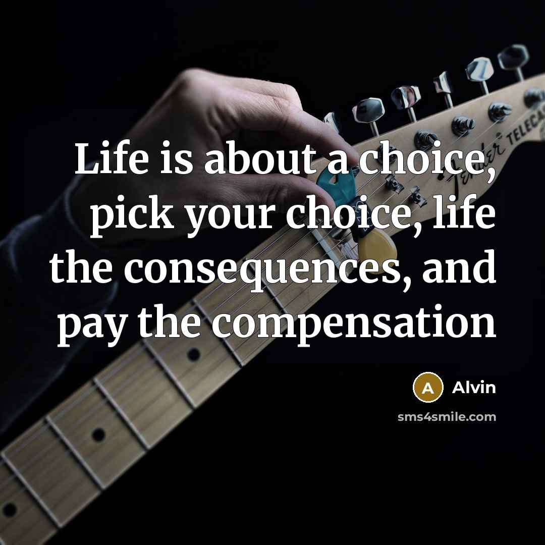 “Life is about a choice, pick your choice, life the consequences, and pay the compensation” quote by Alvin