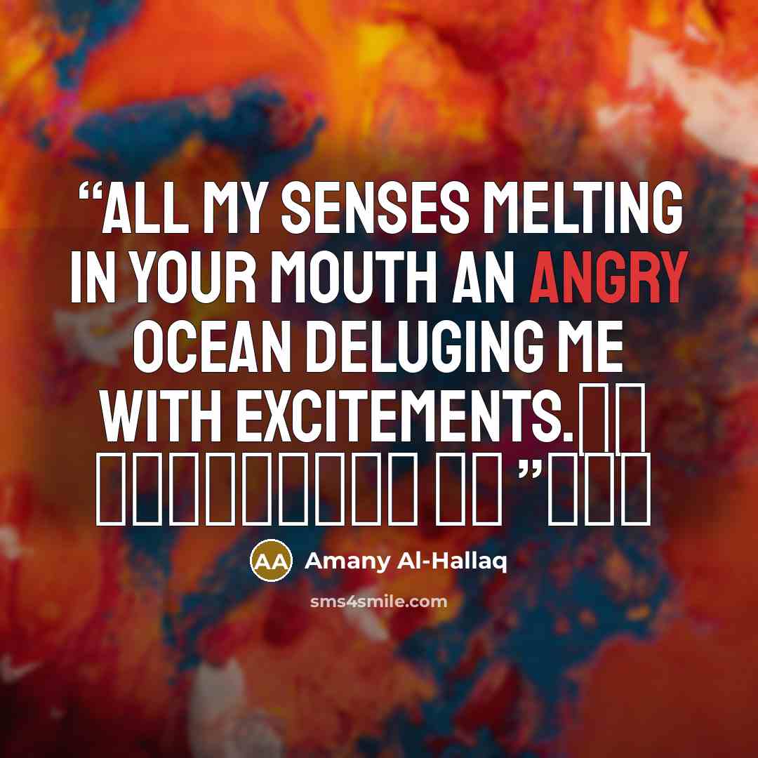 “All my senses melting in your mouth an angry ocean deluging me with excitements. كل حواسي تذوب في فمك” quote by Amany Al-Hallaq