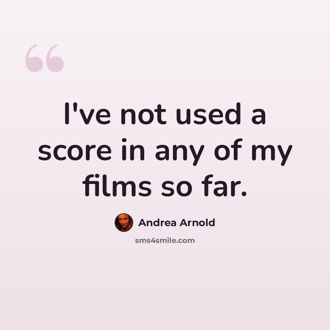 “I've not used a score in any of my films so far.” quote by Andrea Arnold