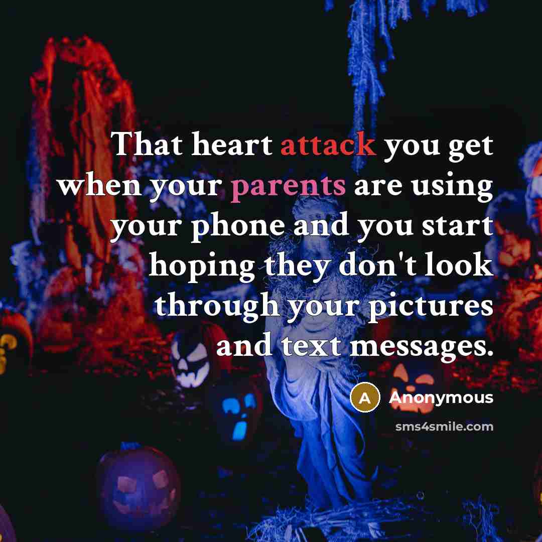 “That heart attack you get when your parents are using your phone and you start hoping they don't look through your pictures and text messages.” quote by Anonymous