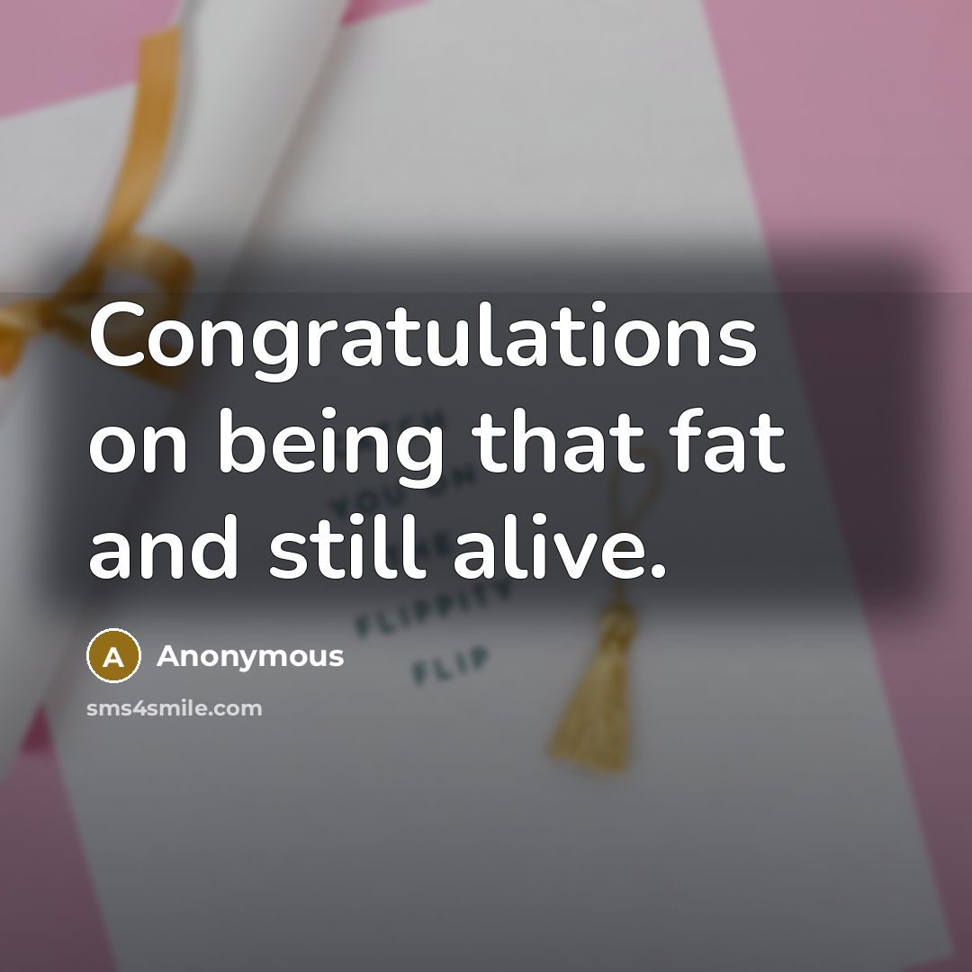 “Congratulations on being that fat and still alive.” quote by Anonymous