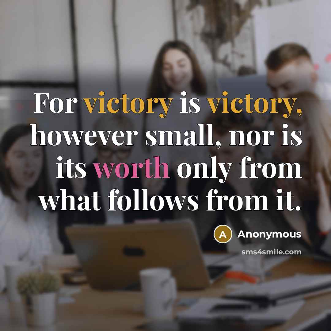 “For victory is victory, however small, nor is its worth only from what follows from it.” quote by Anonymous